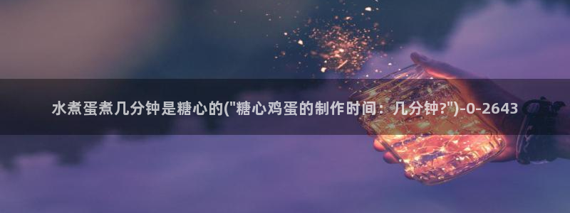 糖心vlog免费版下载%：水煮蛋煮几分钟是糖心的(\