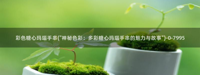 糖心vlog下载免费版：彩色糖心玛瑙手串(\